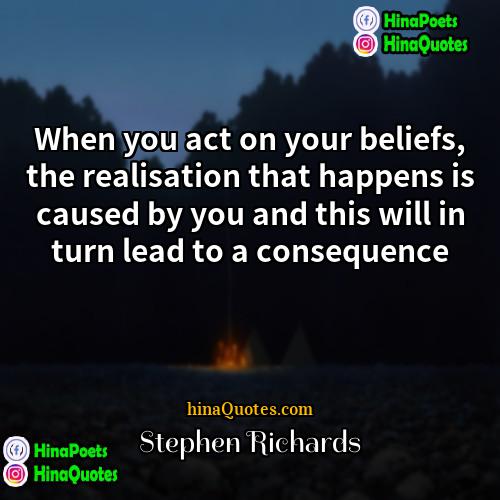 Stephen Richards Quotes | When you act on your beliefs, the